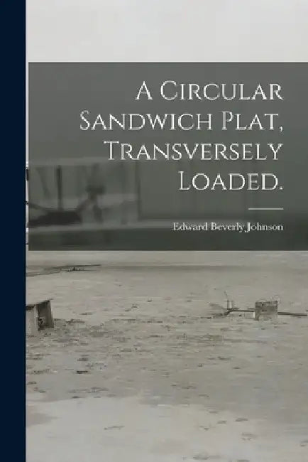 A Circular Sandwich Plat, Transversely Loaded. by Edward Beverly Johnson