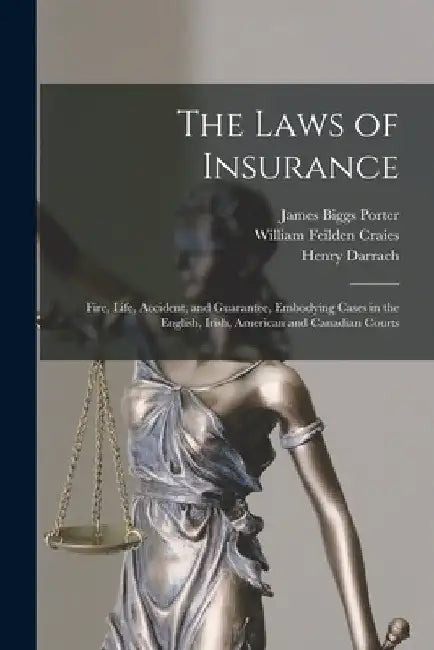The Laws of Insurance [microform]: Fire, Life, Accident, and Guarantee, Embodying Cases in the English, Irish, American and Canadian Courts by James Biggs B. 1843 Porter