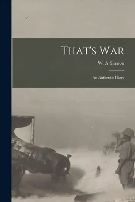That's War: an Authentic Diary by W. A. Sirmon