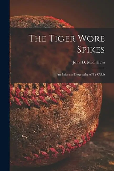 The Tiger Wore Spikes: an Informal Biography of Ty Cobb by John D. (John Dennis) 1924 McCallum