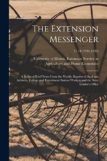 The Extension Messenger: a Series of Brief Notes From the Weekly Reports of the Farm Advisers, College and Experiment Station Workers and the S by University of Illinois (Urbana-Champa