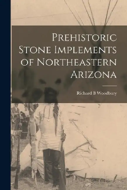 Prehistoric Stone Implements of Northeastern Arizona by Richard B. Woodbury