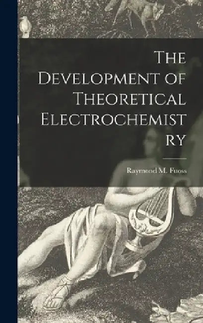 The Development of Theoretical Electrochemistry by Raymond M. (Raymond Matthew) Fuoss