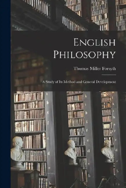English Philosophy [microform]: a Study of Its Method and General Development by Thomas Miller Forsyth