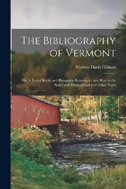 The Bibliography of Vermont: or, A List of Books and Pamphlets Relating in Any Way to the State; With Biographical and Other Notes by Marcus Davis 1820-1880 Gilman
