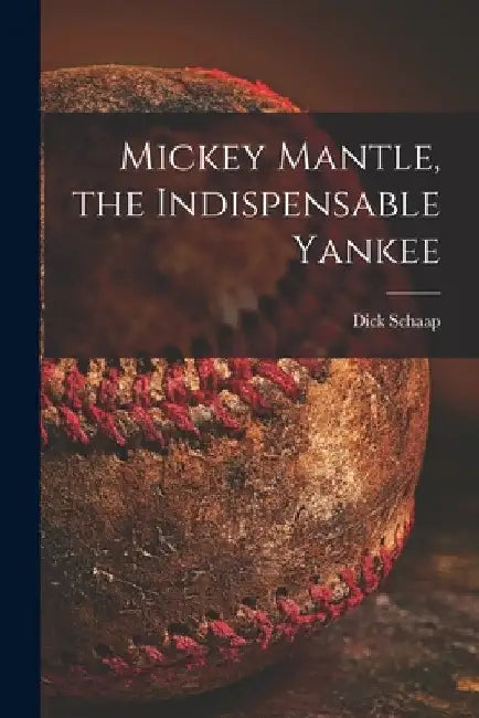 Mickey Mantle, the Indispensable Yankee by Dick 1934-2001 Schaap