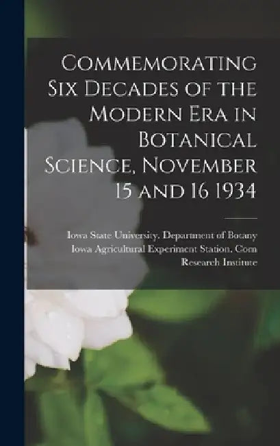 Commemorating Six Decades of the Modern Era in Botanical Science, November 15 and 16 1934 by Iowa State University Department of