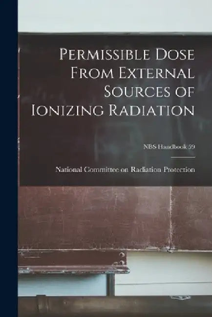 Permissible Dose From External Sources of Ionizing Radiation; NBS Handbook 59 by National Committee on Radiation Prote
