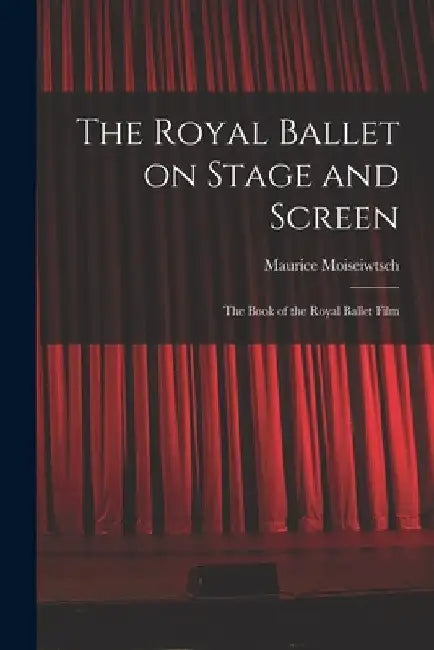 The Royal Ballet on Stage and Screen; the Book of the Royal Ballet Film by Maurice Moiseiwtsch