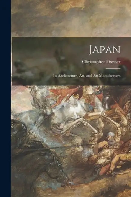 Japan: Its Architecture, Art, and Art Manufactures by Christopher Dresser