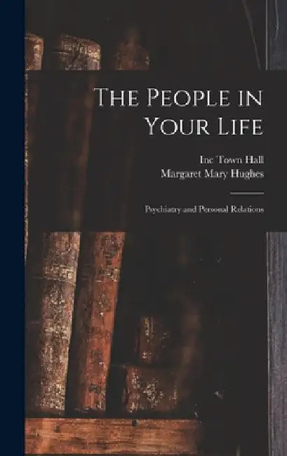 The People in Your Life; Psychiatry and Personal Relations by Inc Town Hall