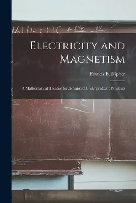 Electricity and Magnetism: A Mathematical Treatise for Advanced Undergraduate Students by Francis E. (Francis Eugene) B. Nipher