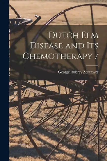 Dutch Elm Disease and Its Chemotherapy / by George Aubrey 1913- Zentmyer