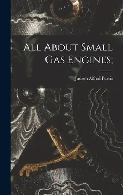 All About Small Gas Engines; by Judson Alfred 1897- Purvis