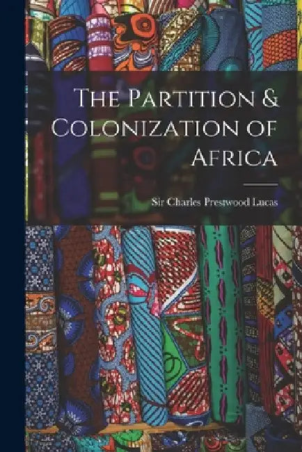 The Partition & Colonization of Africa by Charles Prestwood Lucas