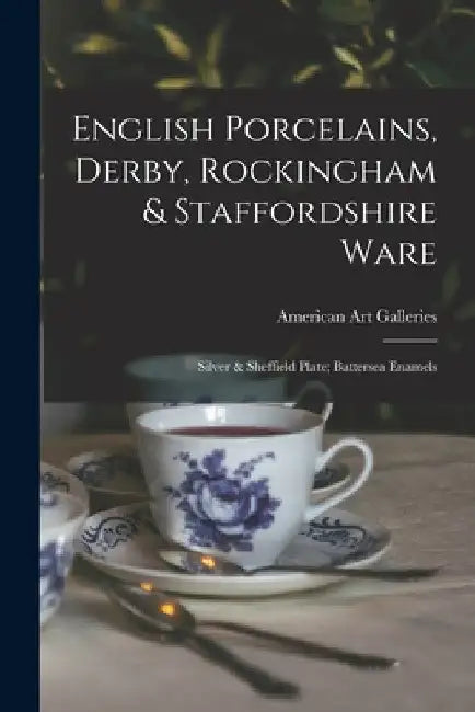 English Porcelains, Derby, Rockingham & Staffordshire Ware; Silver & Sheffield Plate; Battersea Enamels by American Art Galleries