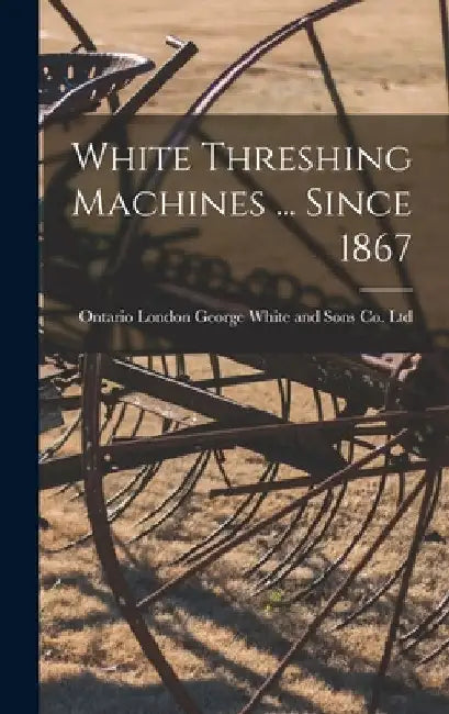 White Threshing Machines ... Since 1867 by London George White and Sons Co Ltd