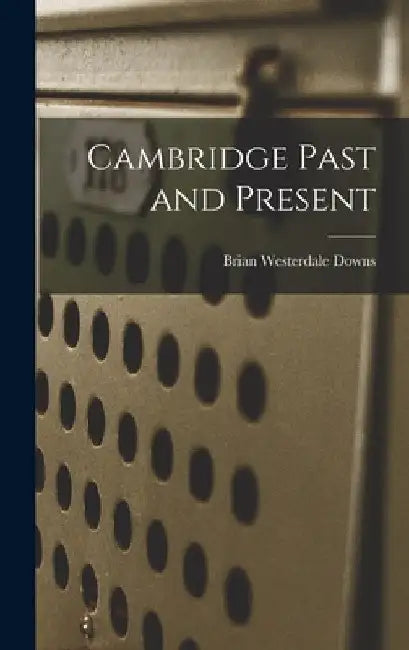 Cambridge Past and Present by Brian Westerdale Downs