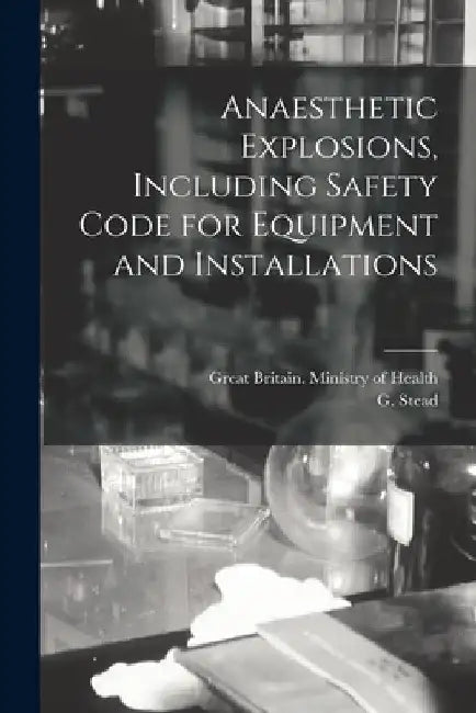Anaesthetic Explosions, Including Safety Code for Equipment and Installations by Great Britain Ministry of Health