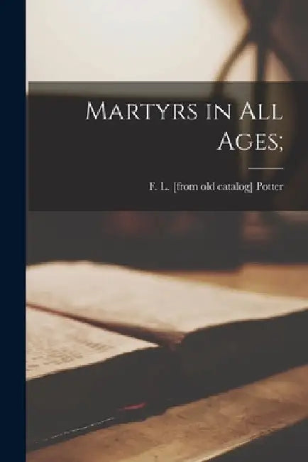 Martyrs in All Ages; by F. L. Potter