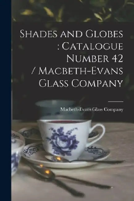 Shades and Globes: catalogue Number 42 / Macbeth-Evans Glass Company by Macbeth-Evans Glass Company