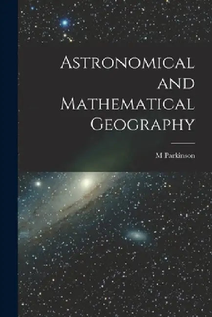 Astronomical and Mathematical Geography [microform] by M. Parkinson