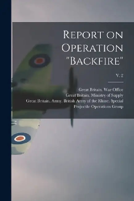 Report on Operation "Backfire"; v. 2 by Great Britain War Office