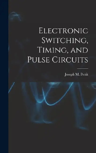 Electronic Switching, Timing, and Pulse Circuits by Joseph M. (Joseph Mayo) Pettit