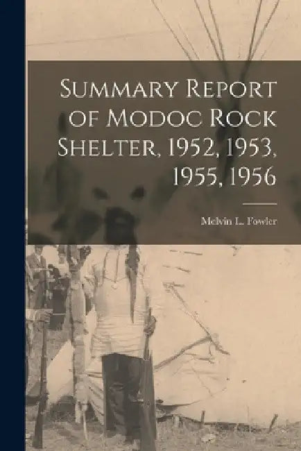 Summary Report of Modoc Rock Shelter, 1952, 1953, 1955, 1956 by Melvin L. (Melvin Leo) 1924- Fowler