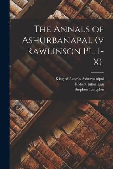 The Annals of Ashurbanapal (v Rawlinson Pl. I-X); by King of Assyria Fl 66 Ashurbanipal