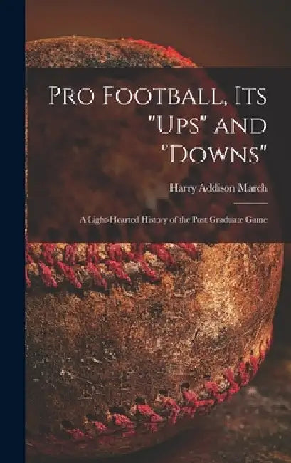 Pro Football, Its "ups" and "downs": a Light-hearted History of the Post Graduate Game by Harry Addison 1878-1940 March