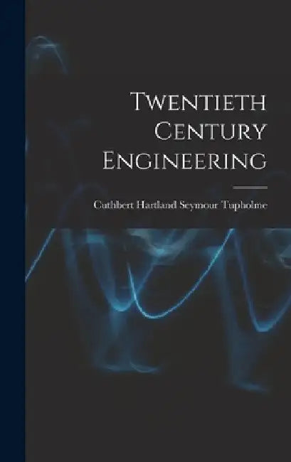 Twentieth Century Engineering by Cuthbert Hartland Seymour Tupholme