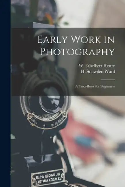 Early Work in Photography: a Text-book for Beginners by W. Ethelbert Henry