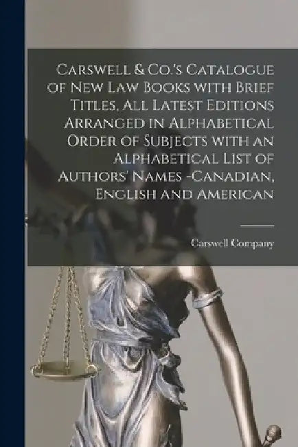 Carswell & Co.'s Catalogue of New Law Books With Brief Titles, All Latest Editions Arranged in Alphabetical Order of Subjects With an Alphabetical Lis by Carswell Company