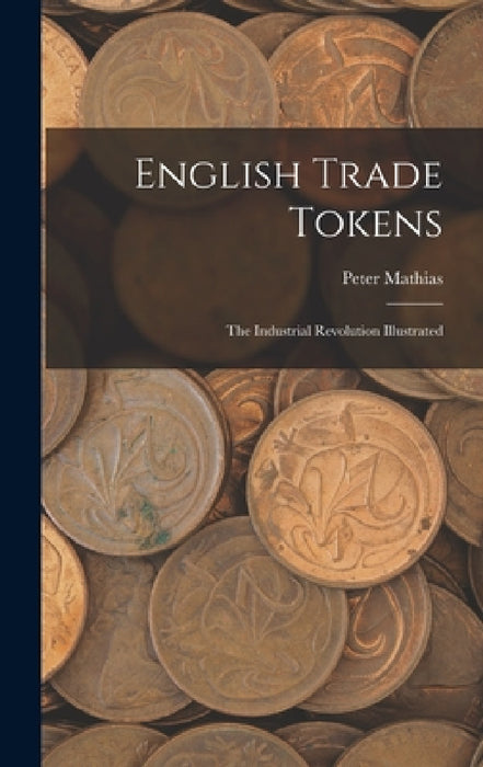 English Trade Tokens; the Industrial Revolution Illustrated by Peter Mathias