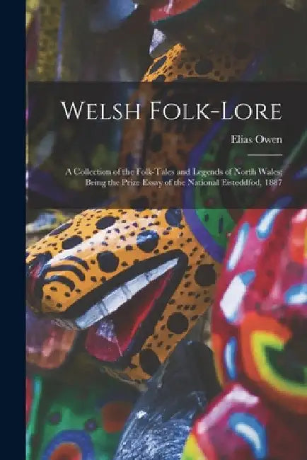 Welsh Folk-lore: a Collection of the Folk-tales and Legends of North Wales; Being the Prize Essay of the National Eisteddfod, 1887 by Elias Owen