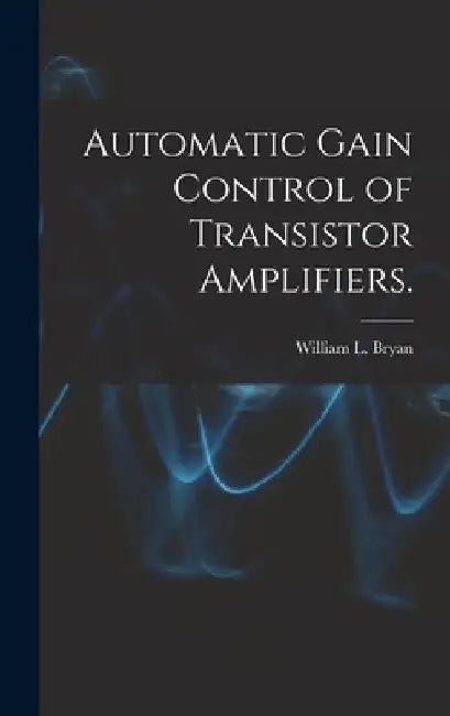 Automatic Gain Control of Transistor Amplifiers. by William L. Bryan
