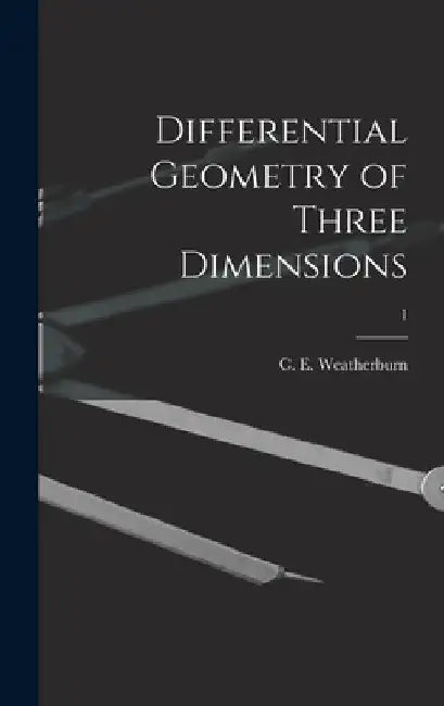 Differential Geometry of Three Dimensions; 1 by C. E. (Charles Ernest) B. Weatherburn