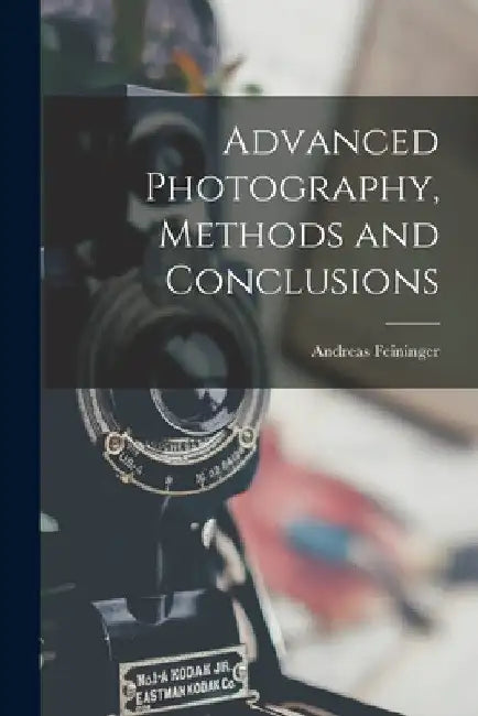 Advanced Photography, Methods and Conclusions by Andreas 1906-1999 Feininger