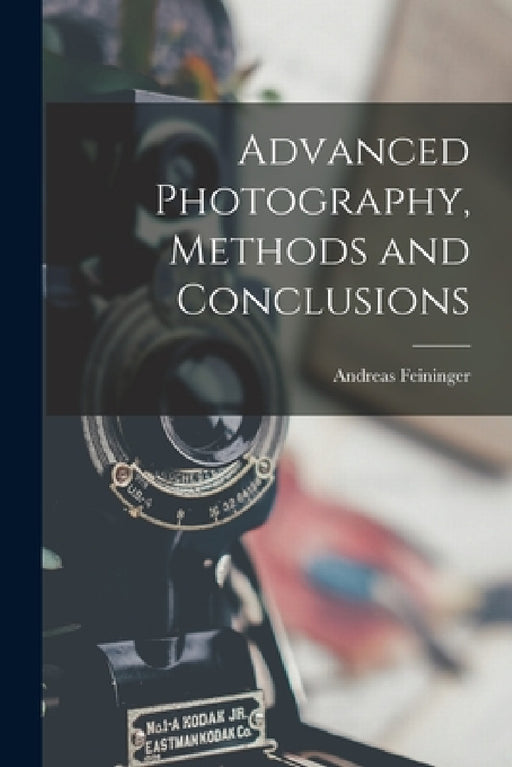 Advanced Photography, Methods and Conclusions by Andreas 1906-1999 Feininger