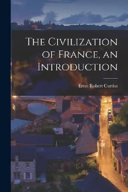 The Civilization of France, an Introduction by Ernst Robert 1886-1956 Curtius