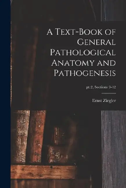 A Text-book of General Pathological Anatomy and Pathogenesis; pt.2, sections 9-12 by Ernst 1849-1905 Ziegler