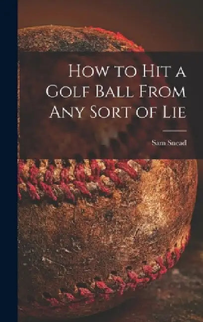 How to Hit a Golf Ball From Any Sort of Lie by Sam 1912-2002 Snead