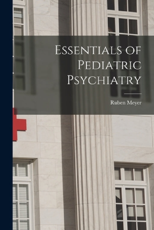 Essentials of Pediatric Psychiatry by Ruben Meyer