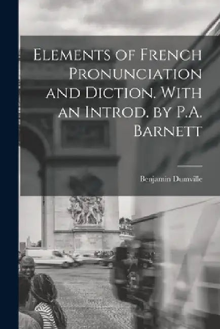Elements of French Pronunciation and Diction. With an Introd. by P.A. Barnett by Benjamin 1872- Dumville