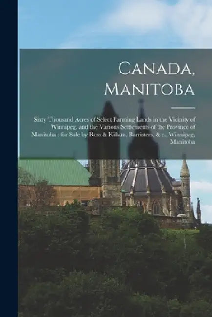 Canada, Manitoba [microform]: Sixty Thousand Acres of Select Farming Lands in the Vicinity of Winnipeg, and the Various Settlements of the Province by Anonymous
