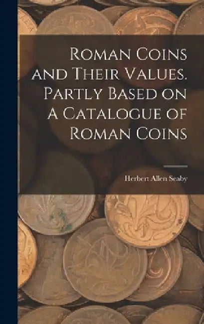 Roman Coins and Their Values. Partly Based on A Catalogue of Roman Coins by Herbert Allen Seaby