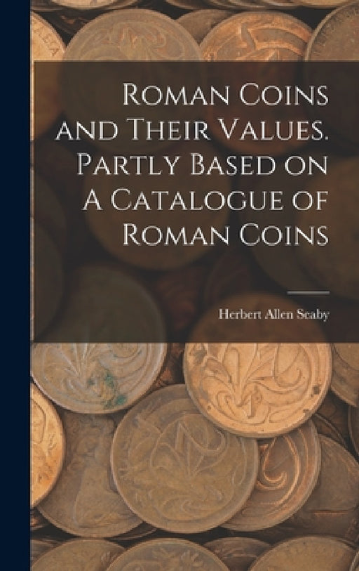 Roman Coins and Their Values. Partly Based on A Catalogue of Roman Coins by Herbert Allen Seaby