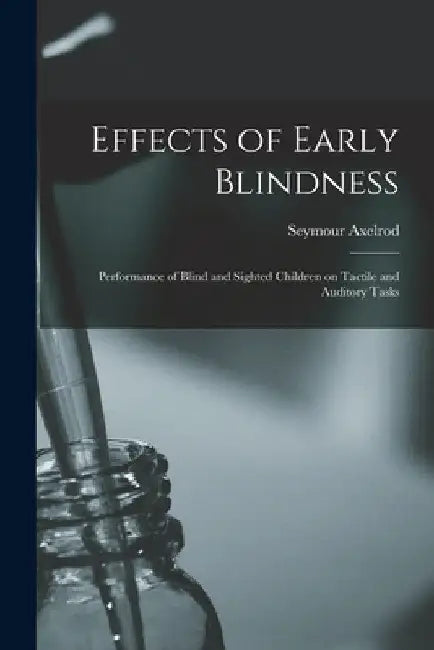 Effects of Early Blindness: Performance of Blind and Sighted Children on Tactile and Auditory Tasks by Seymour Axelrod