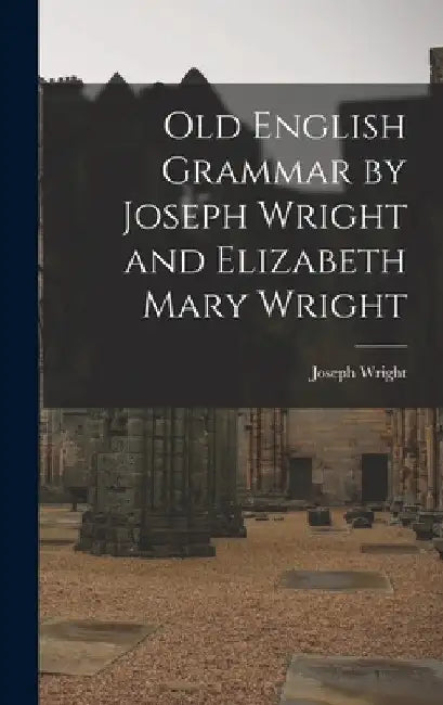 Old English Grammar by Joseph Wright and Elizabeth Mary Wright by Joseph 1855-1930 Wright